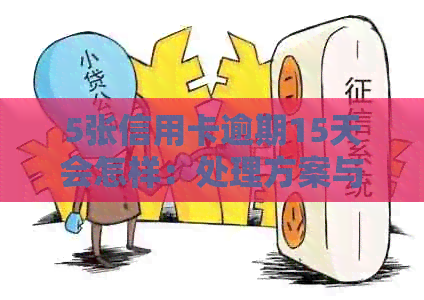 5张信用卡逾期15天会怎样：处理方案与影响