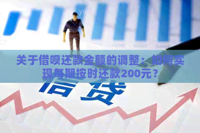 关于借呗还款金额的调整：如何实现每期按时还款200元？