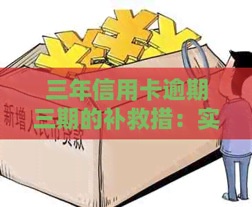 三年信用卡逾期三期的补救措：实用攻略大全