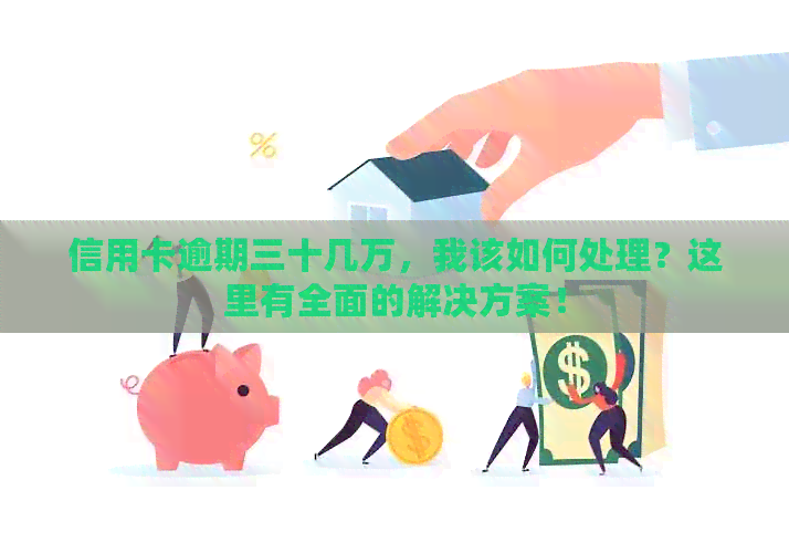 信用卡逾期三十几万，我该如何处理？这里有全面的解决方案！