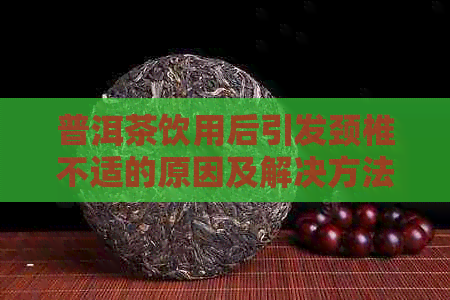 普洱茶饮用后引发颈椎不适的原因及解决方法