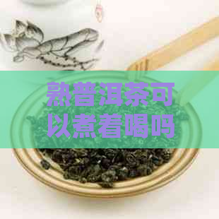 熟普洱茶可以煮着喝吗？怎么煮？为什么不建议长期喝？正确喝法是什么？