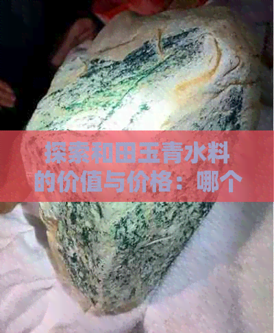 探索和田玉青水料的价值与价格：哪个更具有投资潜力？