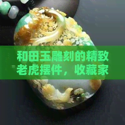 和田玉雕刻的精致老虎摆件，收藏家的珍品