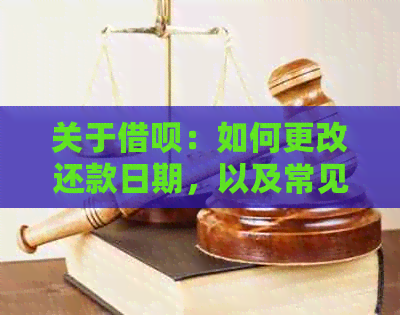 关于借呗：如何更改还款日期，以及常见问题解答