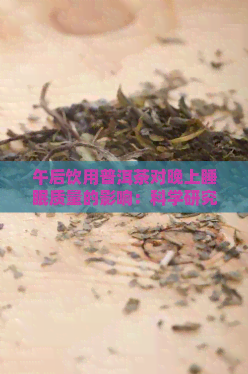 午后饮用普洱茶对晚上睡眠质量的影响：科学研究与个人体验的全面分析