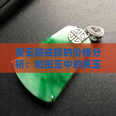 黄玉髓戒指的价格分析：和田玉中的黄玉髓一克多少钱？