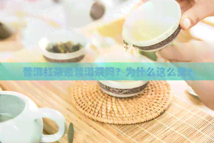 普洱红茶是普洱茶吗？为什么这么贵？