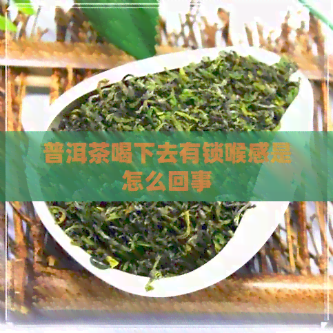 普洱茶喝下去有锁喉感是怎么回事