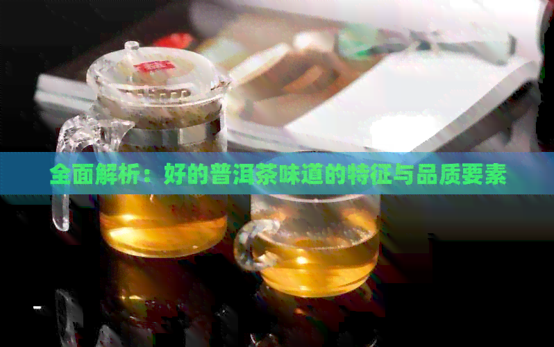 全面解析：好的普洱茶味道的特征与品质要素