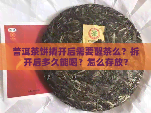 普洱茶饼撬开后需要醒茶么？拆开后多久能喝？怎么存放？