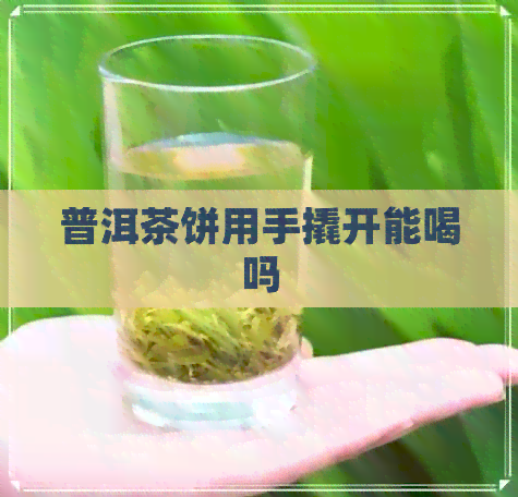 普洱茶饼用手撬开能喝吗