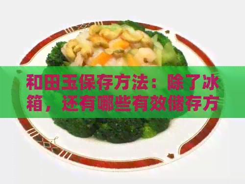 和田玉保存方法：除了冰箱，还有哪些有效储存方式？