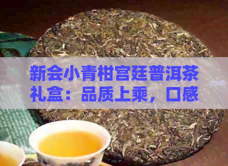 新会小青柑宫廷普洱茶礼盒：品质上乘，口感醇厚，送礼佳品，适合多种场合