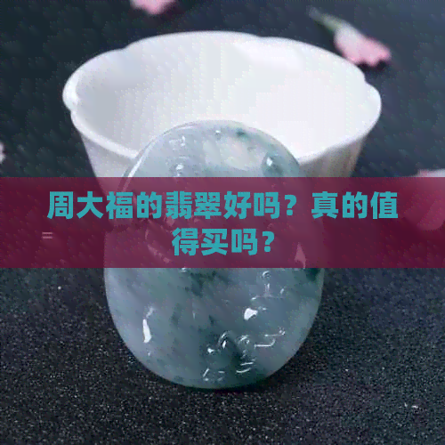 周大福的翡翠好吗？真的值得买吗？