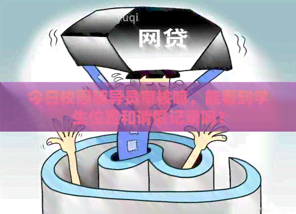 今日校园辅导员审核嘛，能看到学生位置和请假记录吗？