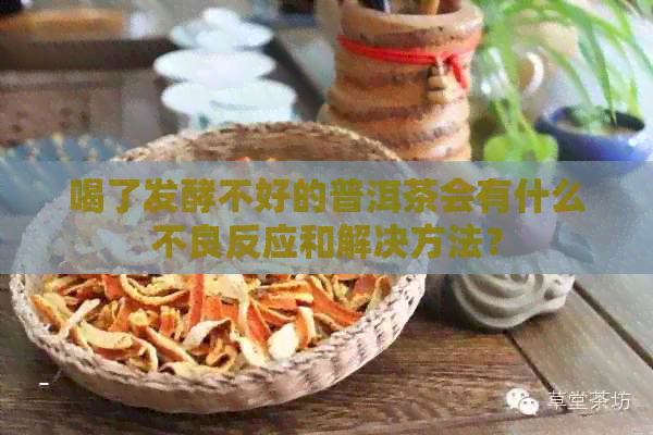 喝了发酵不好的普洱茶会有什么不良反应和解决方法？