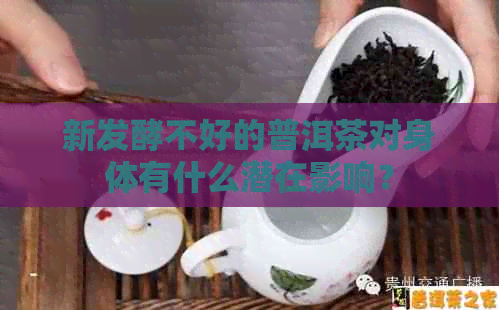 新发酵不好的普洱茶对身体有什么潜在影响？