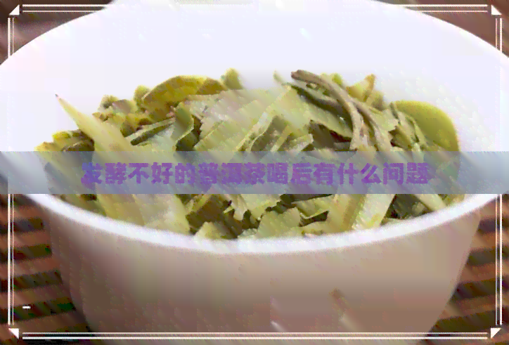 发酵不好的普洱茶喝后有什么问题