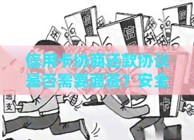 信用卡协商还款协议是否需要面签？安全吗？完成后多久有结果？