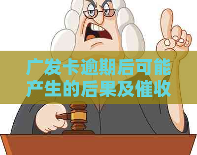 广发卡逾期后可能产生的后果及方式：家人是否会接到电话立案