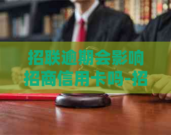 招联逾期会影响招商信用卡吗-招联逾期会影响招商信用卡吗