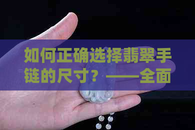 如何正确选择翡翠手链的尺寸？——全面指南解决您的疑虑