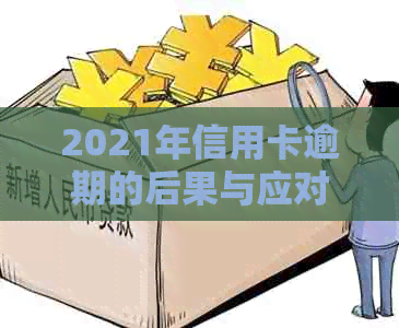 2021年信用卡逾期的后果与应对措：量刑、影响与解决方法全面解析