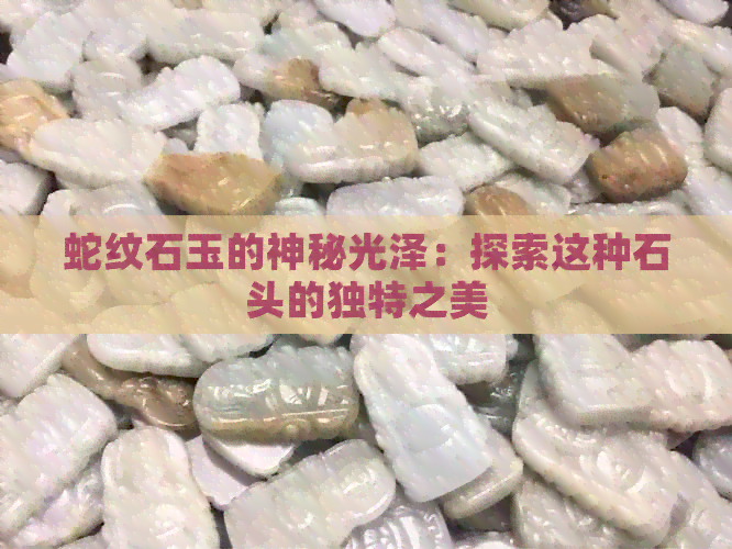 蛇纹石玉的神秘光泽：探索这种石头的独特之美