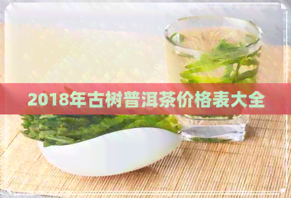 2018年古树普洱茶价格表大全