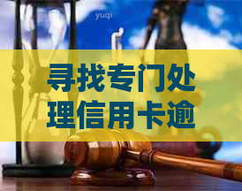 寻找专门处理信用卡逾期问题的公司：解答疑问与解决方案