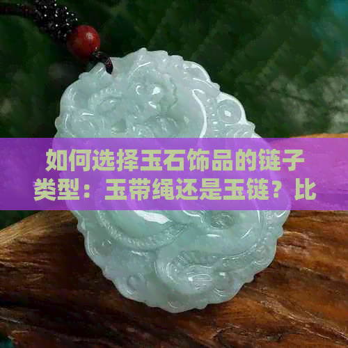 如何选择玉石饰品的链子类型：玉带绳还是玉链？比较和建议