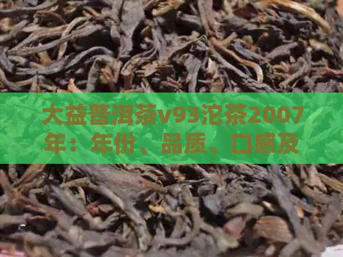 大益普洱茶v93沱茶2007年：年份、品质、口感及泡茶方法的全面解析