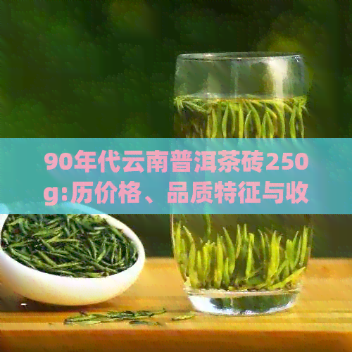 90年代云南普洱茶砖250g:历价格、品质特征与收藏价值全面解析