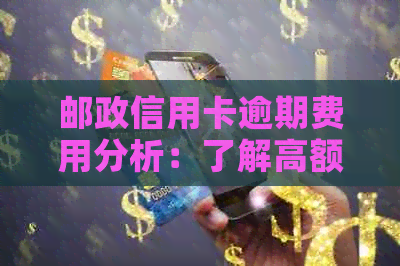 邮政信用卡逾期费用分析：了解高额费用背后的原因及如何降低影响