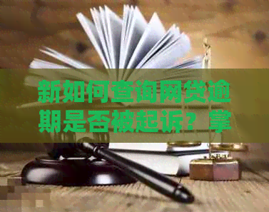 新如何查询网贷逾期是否被起诉？掌握这些方法，避免不必要的法律纠纷！