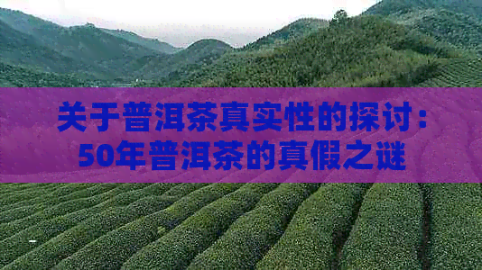 关于普洱茶真实性的探讨：50年普洱茶的真假之谜