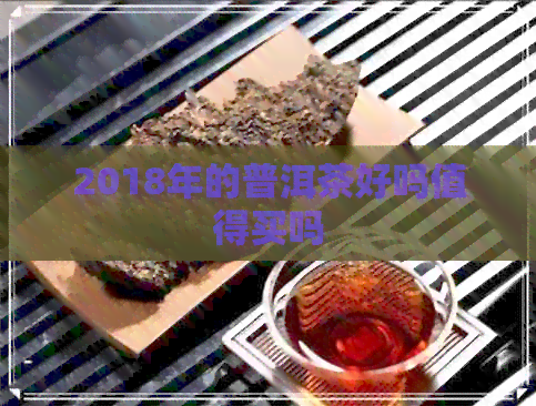 2018年的普洱茶好吗值得买吗