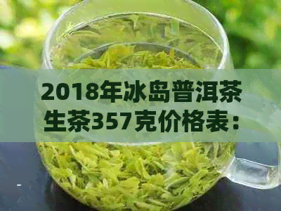 2018年冰岛普洱茶生茶357克价格表： 揭示珍稀茶叶的价格信息