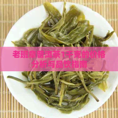 老班章普洱茶1千克的价格分析与品饮指南