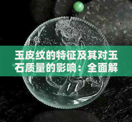 玉皮纹的特征及其对玉石质量的影响：全面解读与探讨