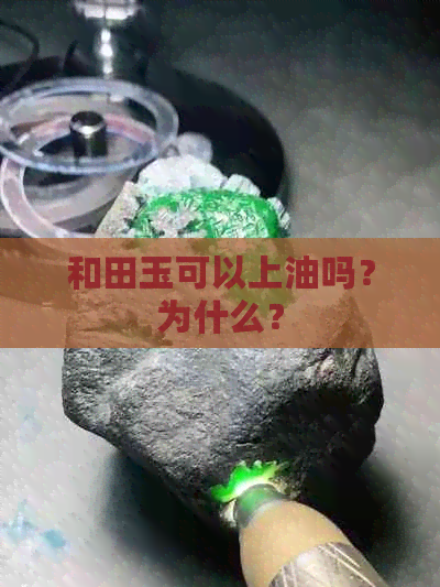 和田玉可以上油吗？为什么？