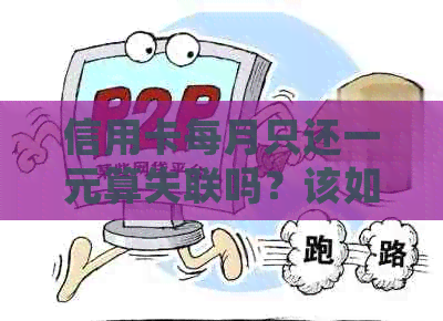 信用卡每月只还一元算失联吗？该如何处理？