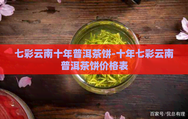 七彩云南十年普洱茶饼-十年七彩云南普洱茶饼价格表