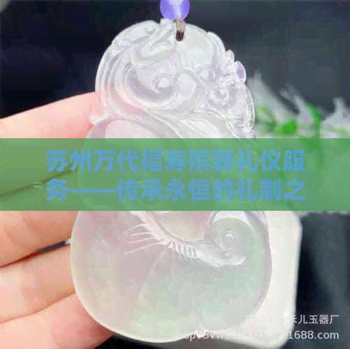 苏州万代福寿殡葬礼仪服务——传承永恒的礼制之美