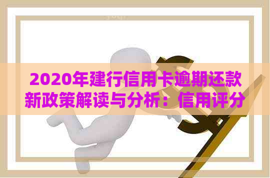 2020年建行信用卡逾期还款新政策解读与分析：信用评分影响与最新规定探讨