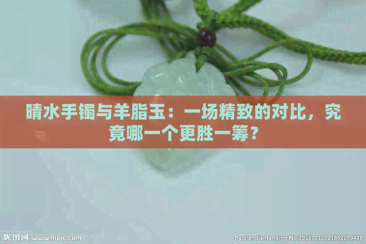 晴水手镯与羊脂玉：一场精致的对比，究竟哪一个更胜一筹？