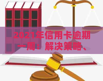 2021年信用卡逾期一周：解决策略、后果与应对建议