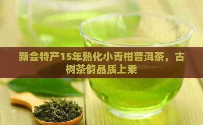 新会特产15年熟化小青柑普洱茶，古树茶韵品质上乘