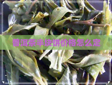 普洱茶半块饼价格怎么定